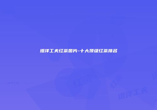 坦洋工夫红茶图片-十大顶级红茶排名