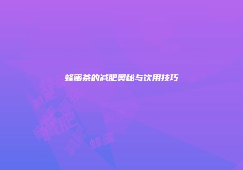蜂蜜茶的减肥奥秘与饮用技巧