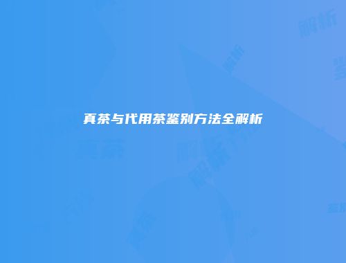 真茶与代用茶鉴别方法全解析