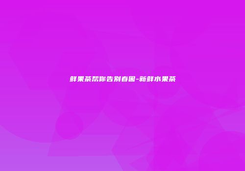 鲜果茶帮你告别春困-新鲜水果茶