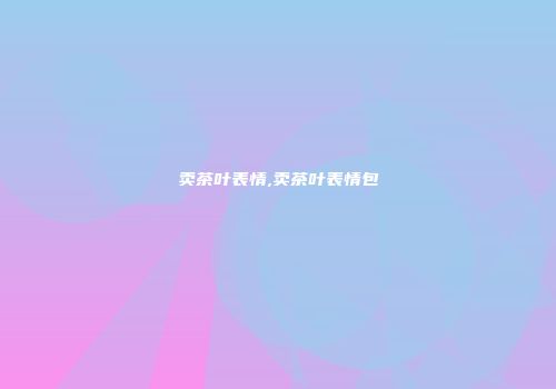 卖茶叶表情,卖茶叶表情包