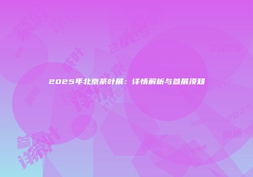 2025年北京茶叶展：详情解析与参展须知