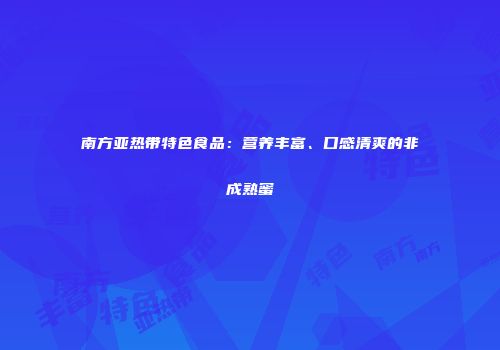 南方亚热带特色食品：营养丰富、口感清爽的非成熟蜜
