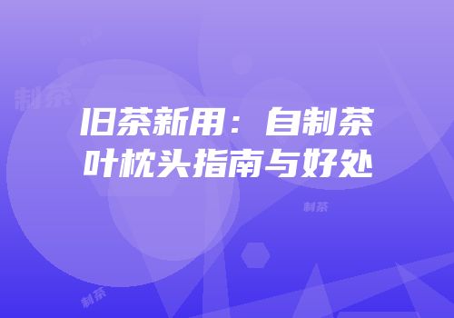 旧茶新用：自制茶叶枕头指南与好处