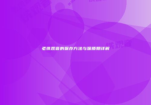 老铁观音的保存方法与保质期详解