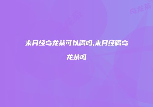 来月经乌龙茶可以喝吗,来月经喝乌龙茶吗