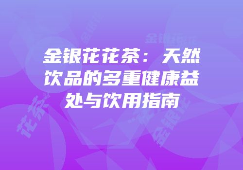 金银花花茶：天然饮品的多重健康益处与饮用指南