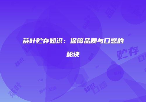 茶叶贮存知识：保障品质与口感的秘诀