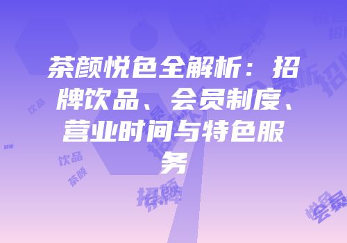 茶颜悦色全解析：招牌饮品、会员制度、营业时间与特色服务