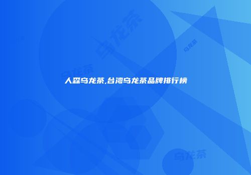 人森乌龙茶,台湾乌龙茶品牌排行榜