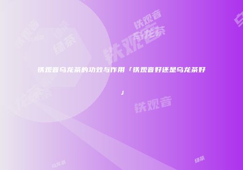 铁观音乌龙茶的功效与作用「铁观音好还是乌龙茶好」
