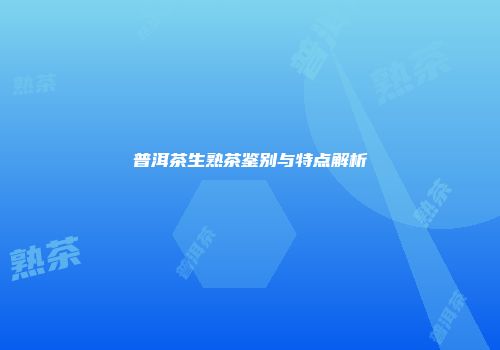 普洱茶生熟茶鉴别与特点解析