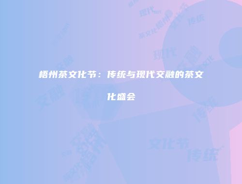 梧州茶文化节：传统与现代交融的茶文化盛会