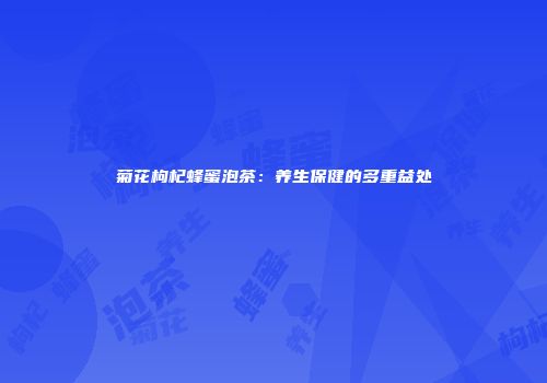 菊花枸杞蜂蜜泡茶：养生保健的多重益处