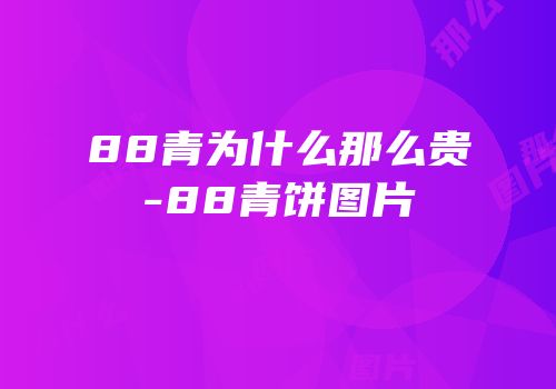 88青为什么那么贵-88青饼图片