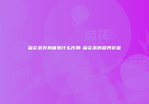 菊花茶对身体有什么作用-菊花茶的营养价值