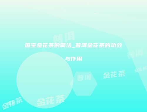 国宝金花茶的喝法_普洱金花茶的功效与作用