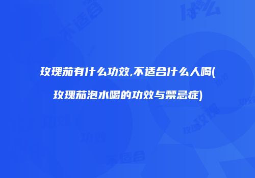 玫瑰茄有什么功效,不适合什么人喝(玫瑰茄泡水喝的功效与禁忌症)