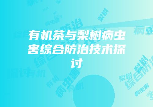 有机茶与梨树病虫害综合防治技术探讨