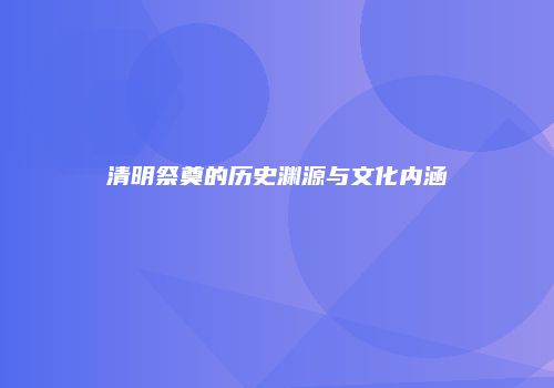 清明祭奠的历史渊源与文化内涵