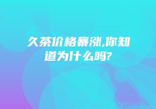 久茶价格暴涨,你知道为什么吗?