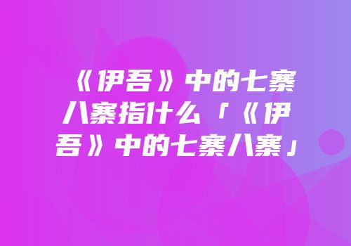 《伊吾》中的七寨八寨指什么「《伊吾》中的七寨八寨」