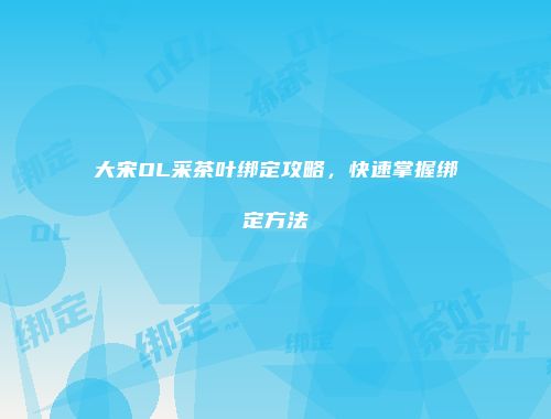 大宋OL采茶叶绑定攻略，快速掌握绑定方法