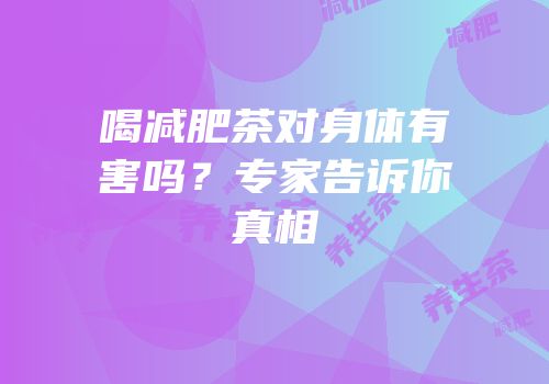 喝减肥茶对身体有害吗？专家告诉你真相