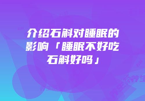 介绍石斛对睡眠的影响「睡眠不好吃石斛好吗」