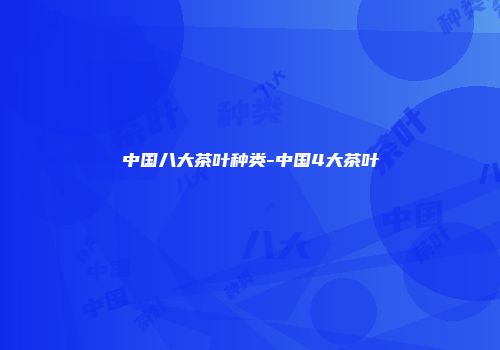 中国八大茶叶种类-中国4大茶叶