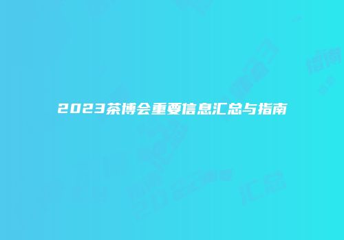 2023茶博会重要信息汇总与指南