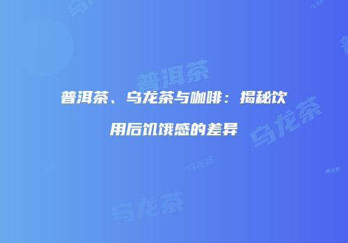 普洱茶、乌龙茶与咖啡：揭秘饮用后饥饿感的差异