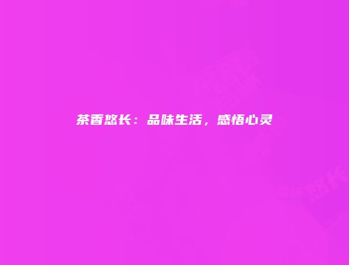 茶香悠长：品味生活，感悟心灵