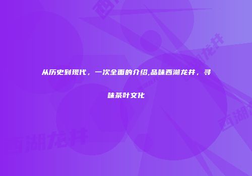 从历史到现代，一次全面的介绍,品味西湖龙井，寻味茶叶文化