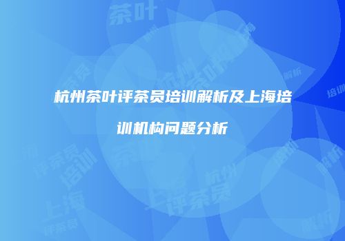 杭州茶叶评茶员培训解析及上海培训机构问题分析