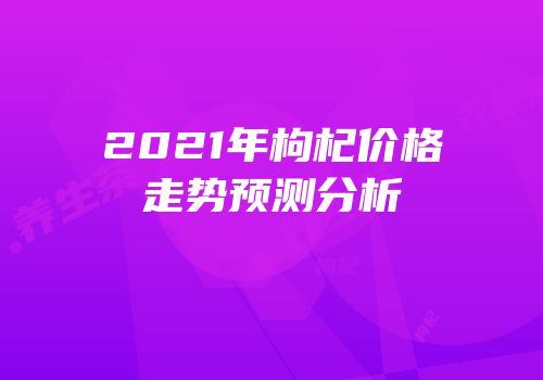 2021年枸杞价格走势预测分析