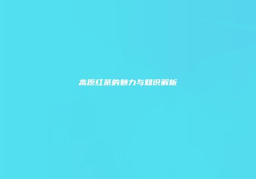 高原红茶的魅力与知识解析
