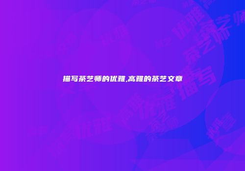 描写茶艺师的优雅,高雅的茶艺文章