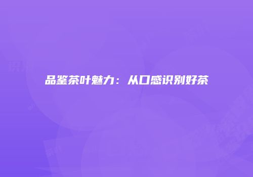品鉴茶叶魅力：从口感识别好茶