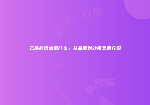 岩茶的优点是什么？从品质到效果全面介绍