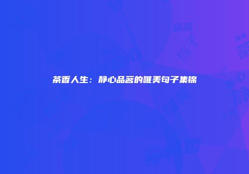 茶香人生：静心品茗的唯美句子集锦