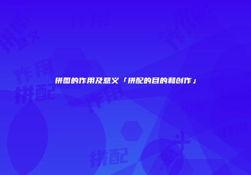 拼图的作用及意义「拼配的目的和创作」