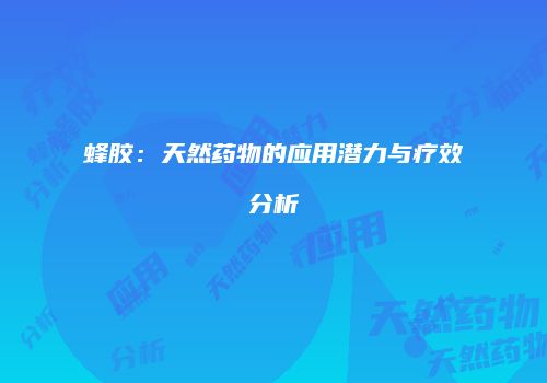 蜂胶：天然药物的应用潜力与疗效分析