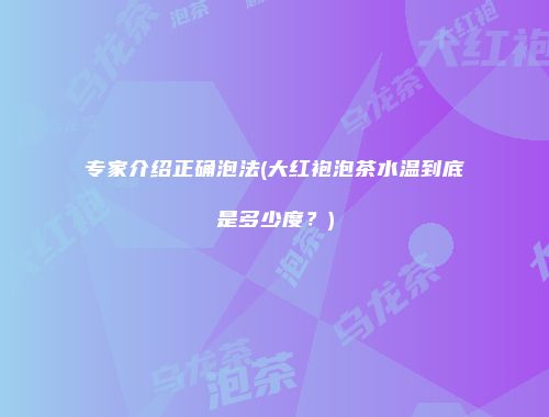 专家介绍正确泡法(大红袍泡茶水温到底是多少度？)