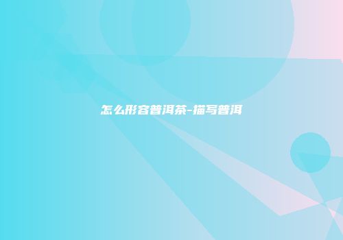 怎么形容普洱茶-描写普洱