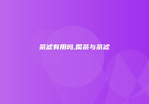 茶滤有用吗,喝茶与茶滤