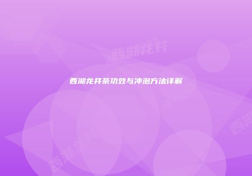 西湖龙井茶功效与冲泡方法详解