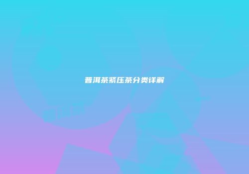 普洱茶紧压茶分类详解