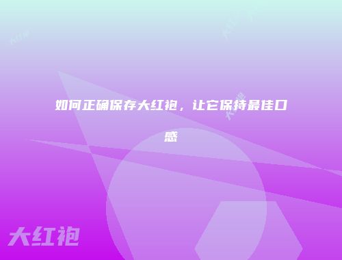 如何正确保存大红袍，让它保持最佳口感