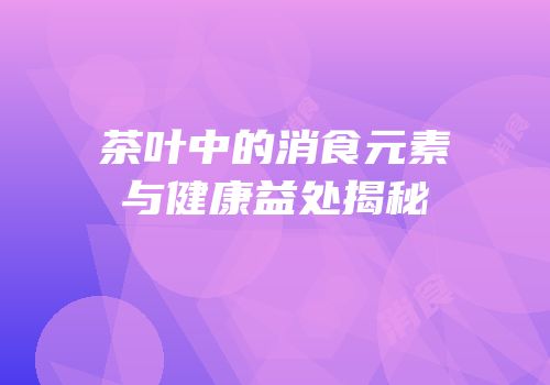 茶叶中的消食元素与健康益处揭秘
